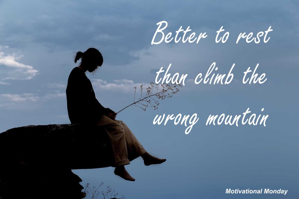 Motivational Monday - Better to rest than climb the wrong mountain